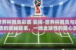 世界杯胜负彩票 安排-世界杯胜负与彩票的隐秘联系，一场全球性的猜心游戏