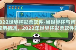 2022世界杯彩票软件-当世界杯与智能应用相遇，2022年世界杯彩票软件的前沿探索