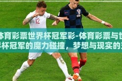 体育彩票世界杯冠军彩-体育彩票与世界杯冠军的魔力碰撞，梦想与现实的交汇