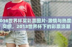 2018世界杯买彩票图片-激情与热度的交织，2018世界杯下的彩票浪潮