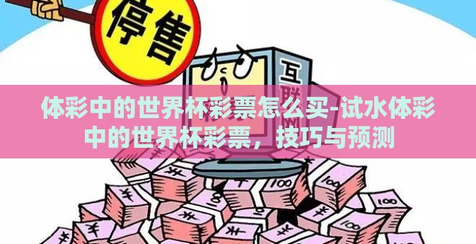 体彩中的世界杯彩票怎么买-试水体彩中的世界杯彩票，技巧与预测
