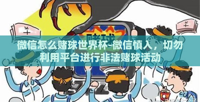 微信怎么赌球世界杯-微信慎入,切勿利用平台进行非法赌球活动 微信怎么赌球世界杯-微信慎入,切勿利用平台进行非法赌球活动