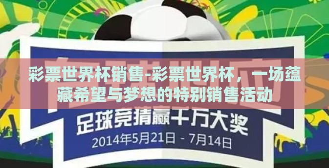 彩票世界杯销售-彩票世界杯,一场蕴藏希望与梦想的特别销售活动 彩票世界杯销售-彩票世界杯,一场蕴藏希望与梦想的特别销售活动