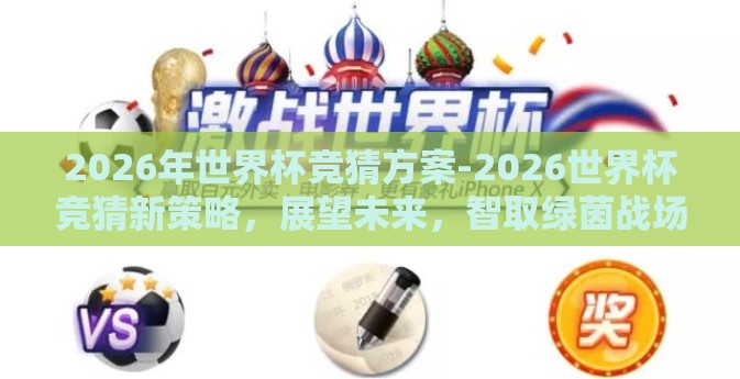 2026年世界杯竞猜方案-2026世界杯竞猜新策略,展望未来,智取绿茵战场 2026年世界杯竞猜方案-2026世界杯竞猜新策略,展望未来,智取绿茵战场