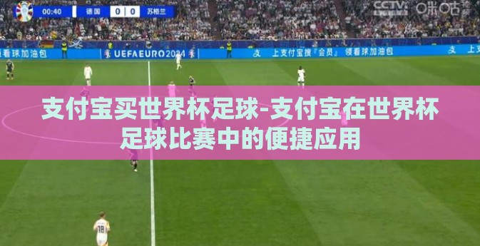 支付宝买世界杯足球-支付宝在世界杯足球比赛中的便捷应用 支付宝买世界杯足球-支付宝在世界杯足球比赛中的便捷应用