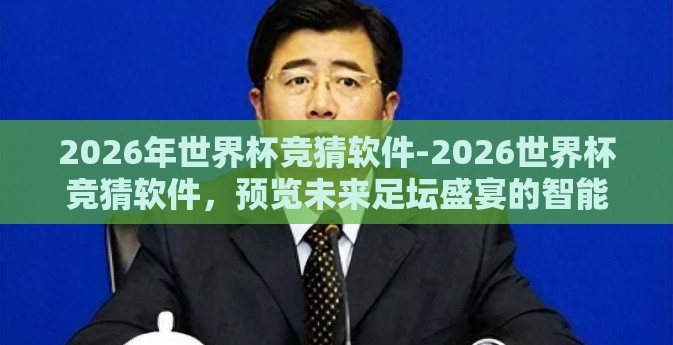 2026年世界杯竞猜软件-2026世界杯竞猜软件，预览未来足坛盛宴的智能预测工具