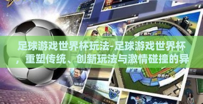 足球游戏世界杯玩法-足球游戏世界杯，重塑传统、创新玩法与激情碰撞的异彩纷呈