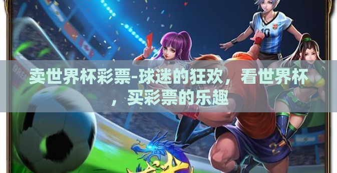 卖世界杯彩票-球迷的狂欢，看世界杯，买彩票的乐趣