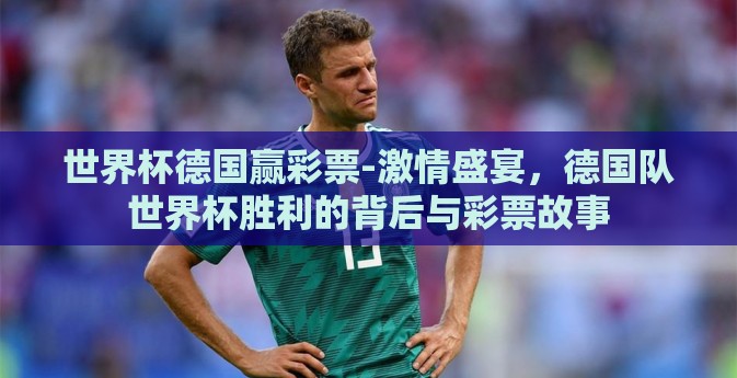 世界杯德国赢彩票-激情盛宴，德国队世界杯胜利的背后与彩票故事