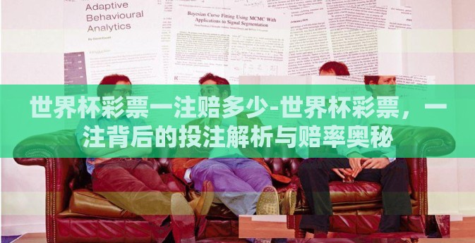 世界杯彩票一注赔多少-世界杯彩票，一注背后的投注解析与赔率奥秘