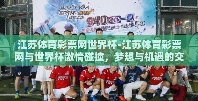 江苏体育彩票网世界杯-江苏体育彩票网与世界杯激情碰撞，梦想与机遇的交汇