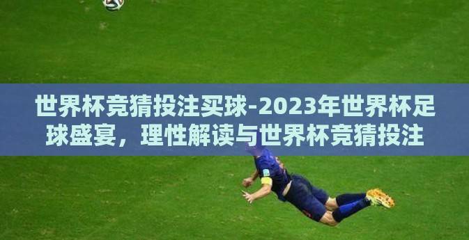 世界杯竞猜投注买球-2023年世界杯足球盛宴,理性解读与世界杯竞猜投注的乐趣 世界杯竞猜投注买球-2023年世界杯足球盛宴,理性解读与世界杯竞猜投注的乐趣