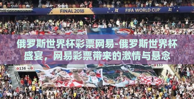 俄罗斯世界杯彩票网易-俄罗斯世界杯盛宴，网易彩票带来的激情与悬念