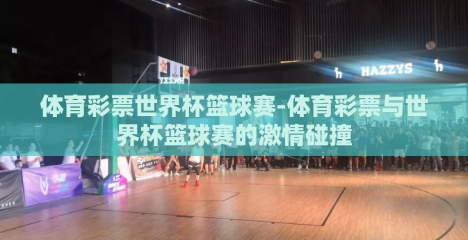 体育彩票世界杯篮球赛-体育彩票与世界杯篮球赛的激情碰撞