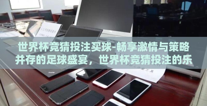 世界杯竞猜投注买球-畅享激情与策略并存的足球盛宴,世界杯竞猜投注的乐趣与挑战 世界杯竞猜投注买球-畅享激情与策略并存的足球盛宴,世界杯竞猜投注的乐趣与挑战