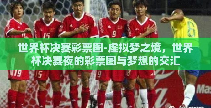 世界杯决赛彩票图-虚拟梦之境，世界杯决赛夜的彩票图与梦想的交汇