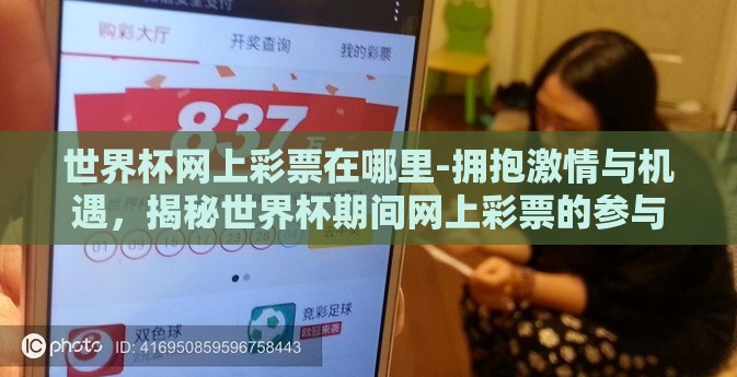 世界杯网上彩票在哪里-拥抱激情与机遇,揭秘世界杯期间网上彩票的参与平台与策略 世界杯网上彩票在哪里-拥抱激情与机遇,揭秘世界杯期间网上彩票的参与平台与策略