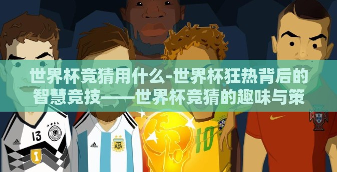 世界杯竞猜用什么-世界杯狂热背后的智慧竞技——世界杯竞猜的趣味与策略
