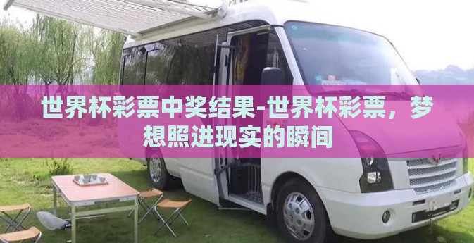 世界杯彩票中奖结果-世界杯彩票，梦想照进现实的瞬间