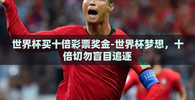 世界杯买十倍彩票奖金-世界杯梦想,十倍切勿盲目追逐 世界杯买十倍彩票奖金-世界杯梦想,十倍切勿盲目追逐