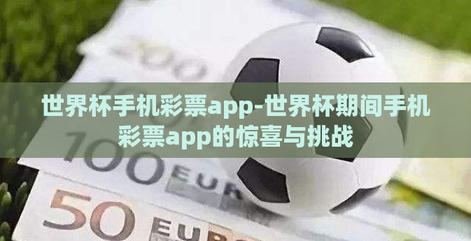 世界杯手机彩票app-世界杯期间手机彩票app的惊喜与挑战 世界杯手机彩票app-世界杯期间手机彩票app的惊喜与挑战