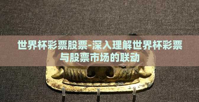 世界杯彩票股票-深入理解世界杯彩票与股票市场的联动 世界杯彩票股票-深入理解世界杯彩票与股票市场的联动