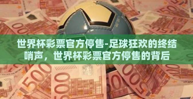 世界杯彩票官方停售-足球狂欢的终结哨声，世界杯彩票官方停售的背后