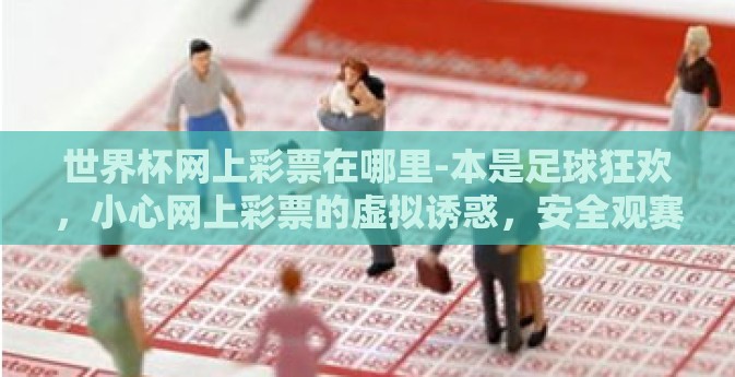 世界杯网上彩票在哪里-本是足球狂欢，小心网上彩票的虚拟诱惑，安全观赛指南