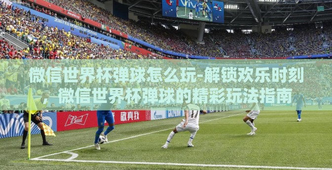 微信世界杯弹球怎么玩-解锁欢乐时刻,微信世界杯弹球的精彩玩法指南 微信世界杯弹球怎么玩-解锁欢乐时刻,微信世界杯弹球的精彩玩法指南