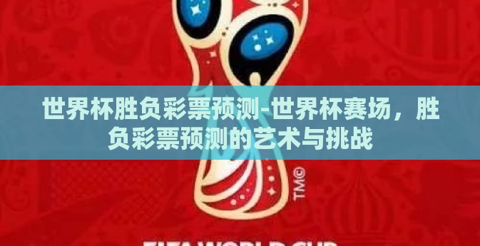 世界杯胜负彩票预测-世界杯赛场,胜负彩票预测的艺术与挑战 世界杯胜负彩票预测-世界杯赛场,胜负彩票预测的艺术与挑战