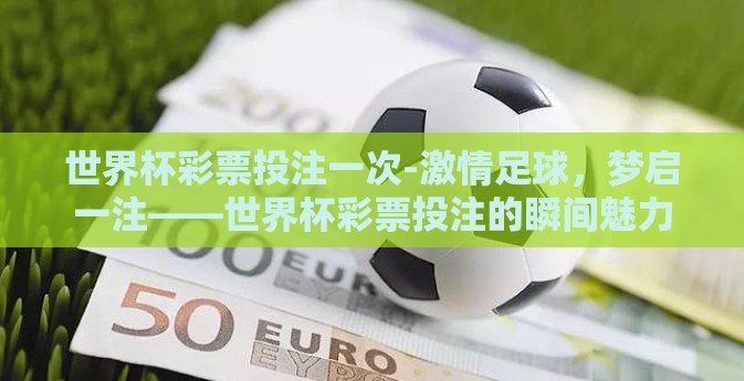 世界杯彩票投注一次-激情足球，梦启一注——世界杯彩票投注的瞬间魅力