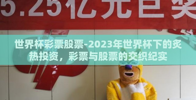 世界杯彩票股票-2023年世界杯下的炙热投资，彩票与股票的交织纪实