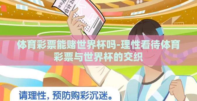体育彩票能赌世界杯吗-理性看待体育彩票与世界杯的交织