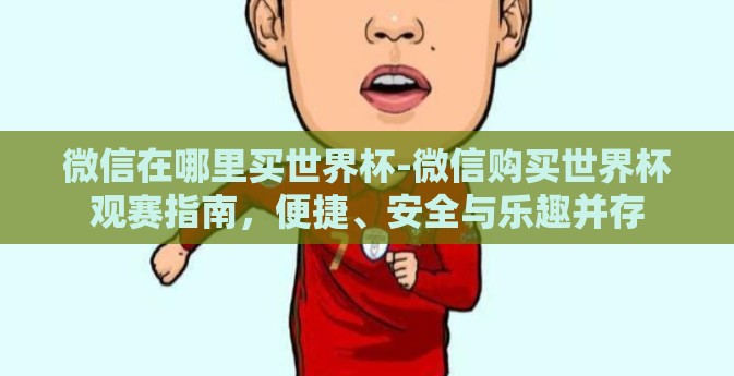 微信在哪里买世界杯-微信购买世界杯观赛指南，便捷、安全与乐趣并存