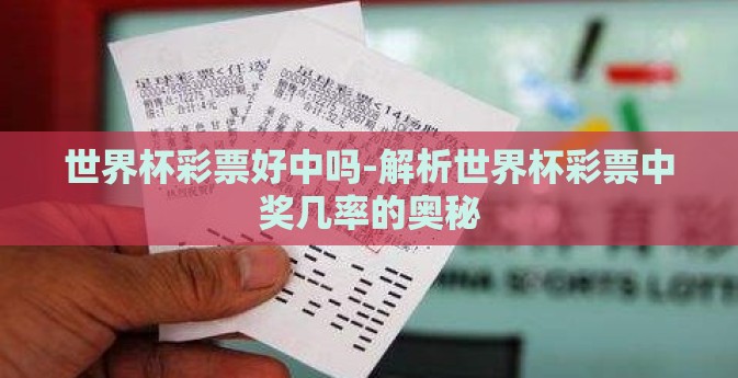 世界杯彩票好中吗-解析世界杯彩票中奖几率的奥秘