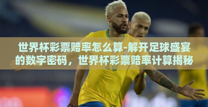 世界杯彩票赔率怎么算-解开足球盛宴的数字密码，世界杯彩票赔率计算揭秘