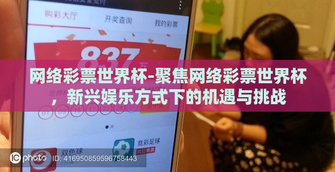 网络彩票世界杯-聚焦网络彩票世界杯，新兴娱乐方式下的机遇与挑战