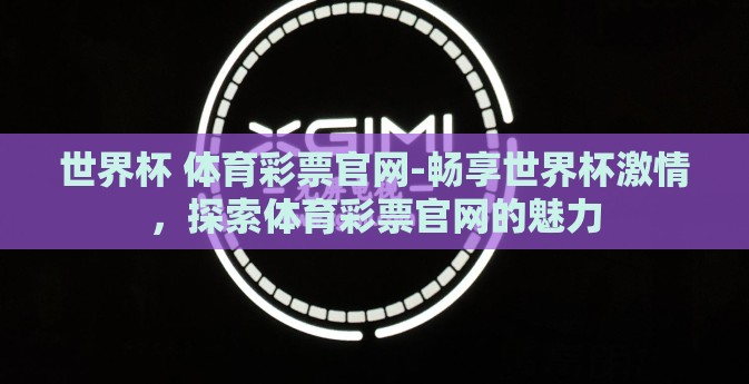 世界杯 体育彩票官网-畅享世界杯激情，探索体育彩票官网的魅力