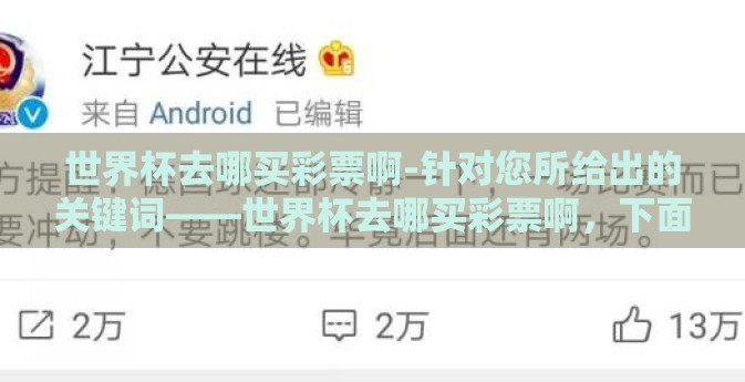 世界杯去哪买彩票啊-针对您所给出的关键词——世界杯去哪买彩票啊,下面是一篇旨在提供具体信息、实用性建议以及注意事项的实用指南文章 世界杯去哪买彩票啊-针对您所给出的关键词——世界杯去哪买彩票啊,下面是一篇旨在提供具体信息、实用性建议以及注意事项的实用指南文章