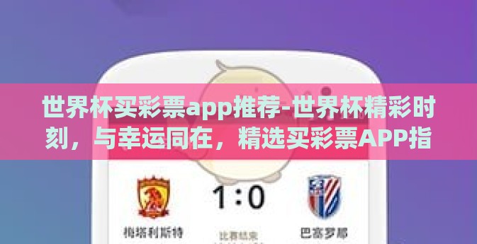 世界杯买彩票app推荐-世界杯精彩时刻，与幸运同在，精选买彩票APP指南