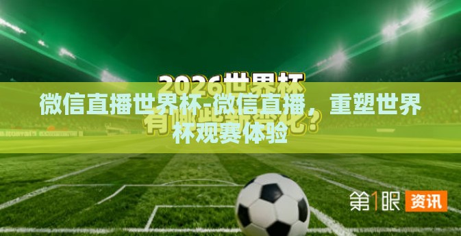 微信直播世界杯-微信直播，重塑世界杯观赛体验