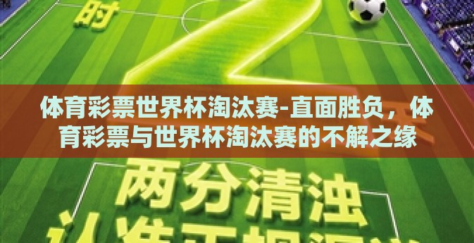 体育彩票世界杯淘汰赛-直面胜负,体育彩票与世界杯淘汰赛的不解之缘 体育彩票世界杯淘汰赛-直面胜负,体育彩票与世界杯淘汰赛的不解之缘