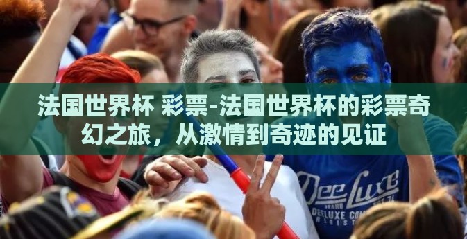 法国世界杯 彩票-法国世界杯的彩票奇幻之旅,从激情到奇迹的见证 法国世界杯 彩票-法国世界杯的彩票奇幻之旅,从激情到奇迹的见证