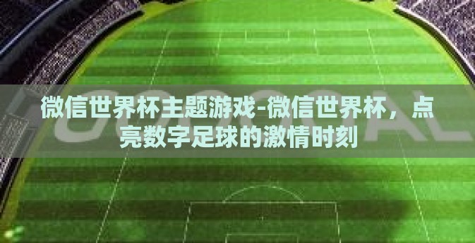 微信世界杯主题游戏-微信世界杯,点亮数字足球的激情时刻 微信世界杯主题游戏-微信世界杯,点亮数字足球的激情时刻