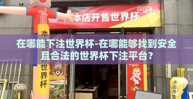 在哪能下注世界杯-在哪能够找到安全且合法的世界杯下注平台? 在哪能下注世界杯-在哪能够找到安全且合法的世界杯下注平台?