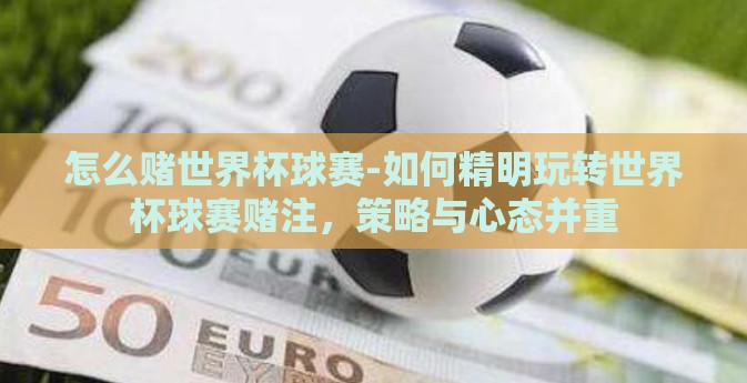 怎么赌世界杯球赛-如何精明玩转世界杯球赛赌注，策略与心态并重