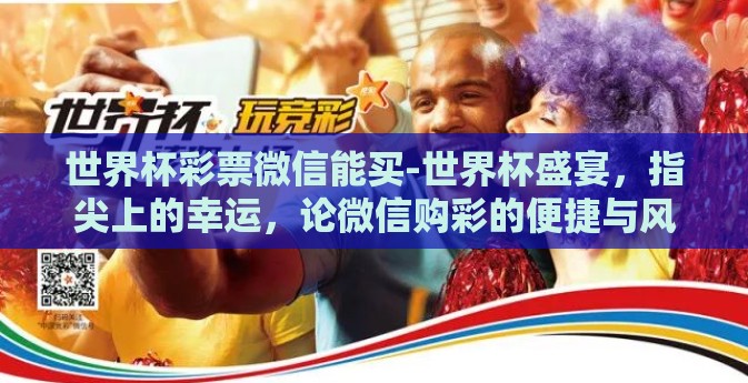 世界杯彩票微信能买-世界杯盛宴，指尖上的幸运，论微信购彩的便捷与风险