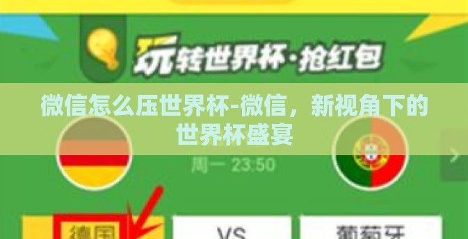 微信怎么压世界杯-微信,新视角下的世界杯盛宴 微信怎么压世界杯-微信,新视角下的世界杯盛宴