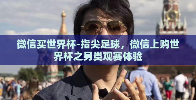 微信买世界杯-指尖足球，微信上购世界杯之另类观赛体验