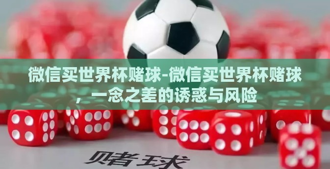 微信买世界杯赌球-微信买世界杯赌球，一念之差的诱惑与风险